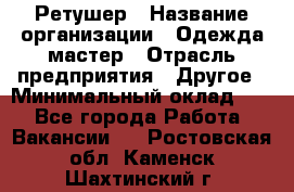 Ретушер › Название организации ­ Одежда мастер › Отрасль предприятия ­ Другое › Минимальный оклад ­ 1 - Все города Работа » Вакансии   . Ростовская обл.,Каменск-Шахтинский г.